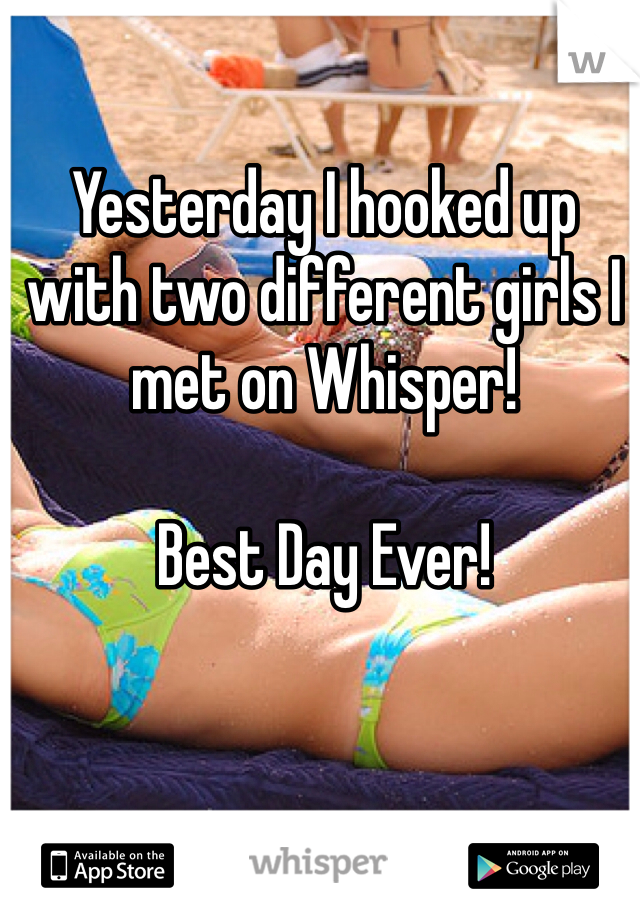 Yesterday I hooked up with two different girls I met on Whisper!

Best Day Ever!