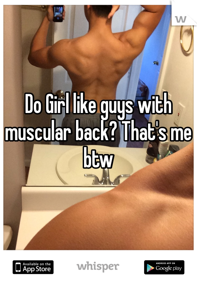 Do Girl like guys with muscular back? That's me btw 