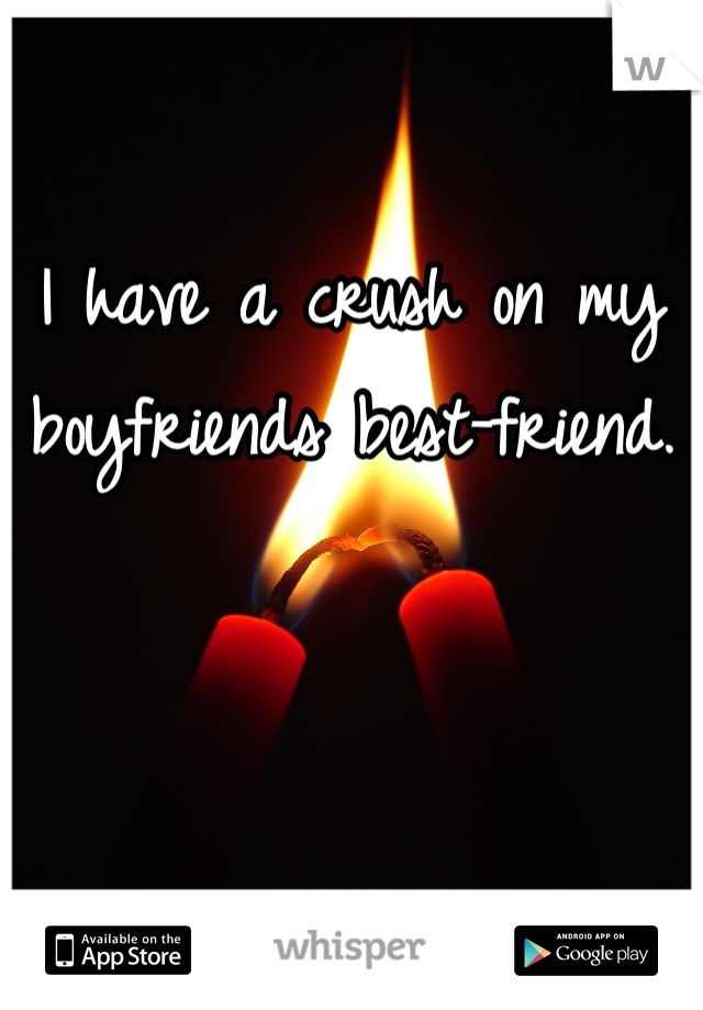 I have a crush on my boyfriends best-friend.