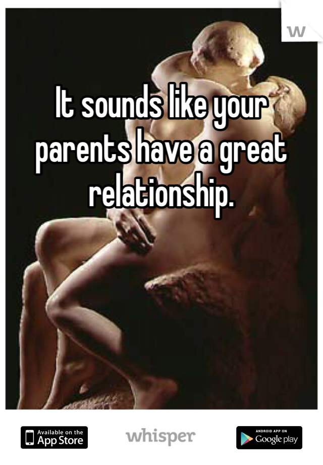 It sounds like your parents have a great relationship.