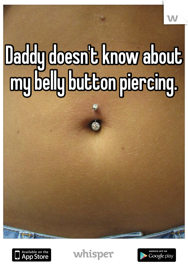 Daddy doesn't know about my belly button piercing.