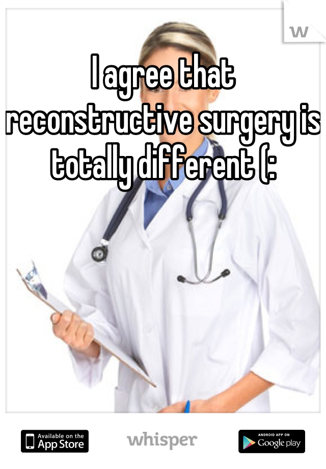 I agree that reconstructive surgery is totally different (: