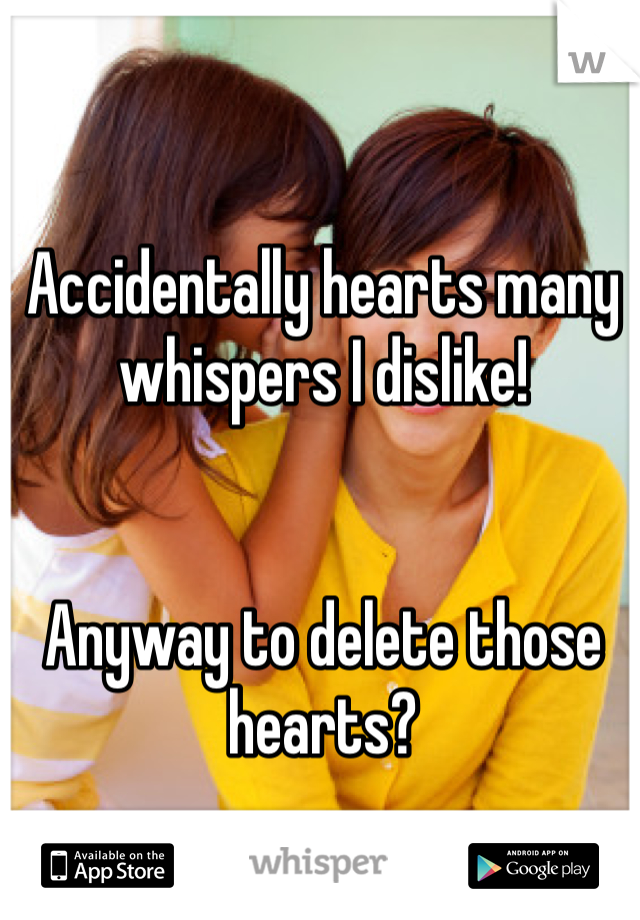 Accidentally hearts many whispers I dislike! 


Anyway to delete those hearts?