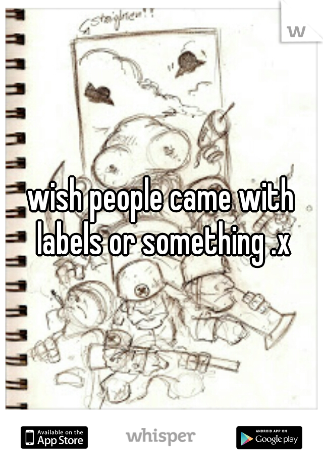 wish people came with labels or something .x