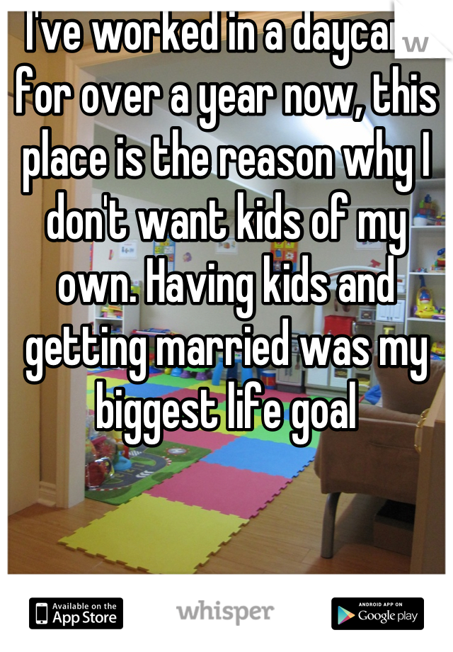 I've worked in a daycare for over a year now, this place is the reason why I don't want kids of my own. Having kids and getting married was my biggest life goal