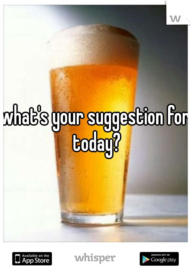 what's your suggestion for today?