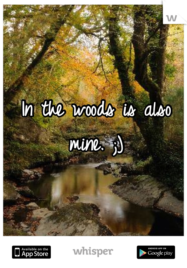 In the woods is also mine. ;)
