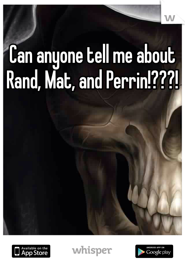 Can anyone tell me about Rand, Mat, and Perrin!???!