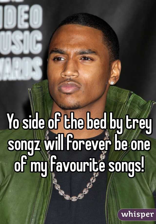 Yo side of the bed by trey songz will forever be one of my favourite songs!