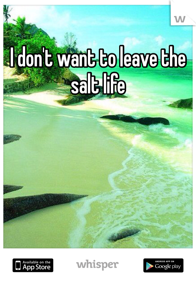 I don't want to leave the salt life