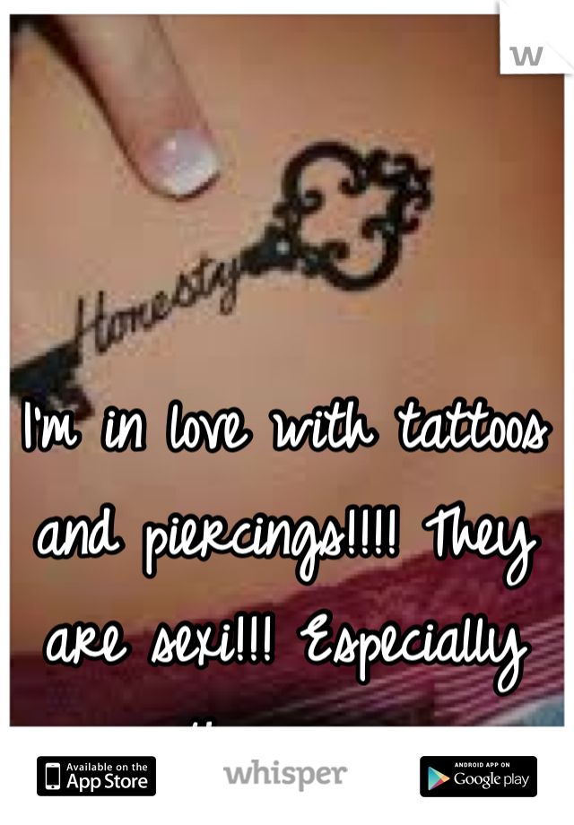 I'm in love with tattoos and piercings!!!! They are sexi!!! Especially the guys 