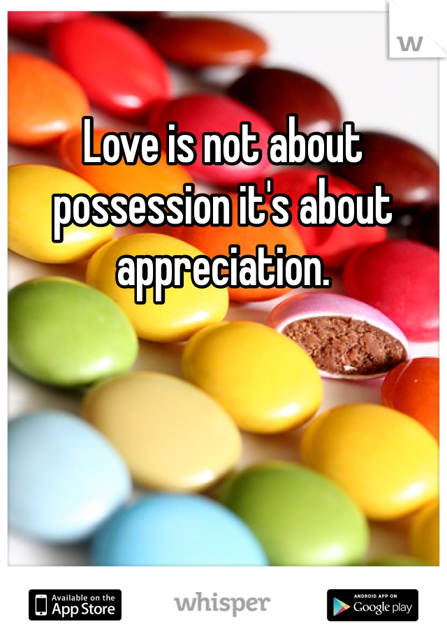 Love is not about possession it's about appreciation. 
