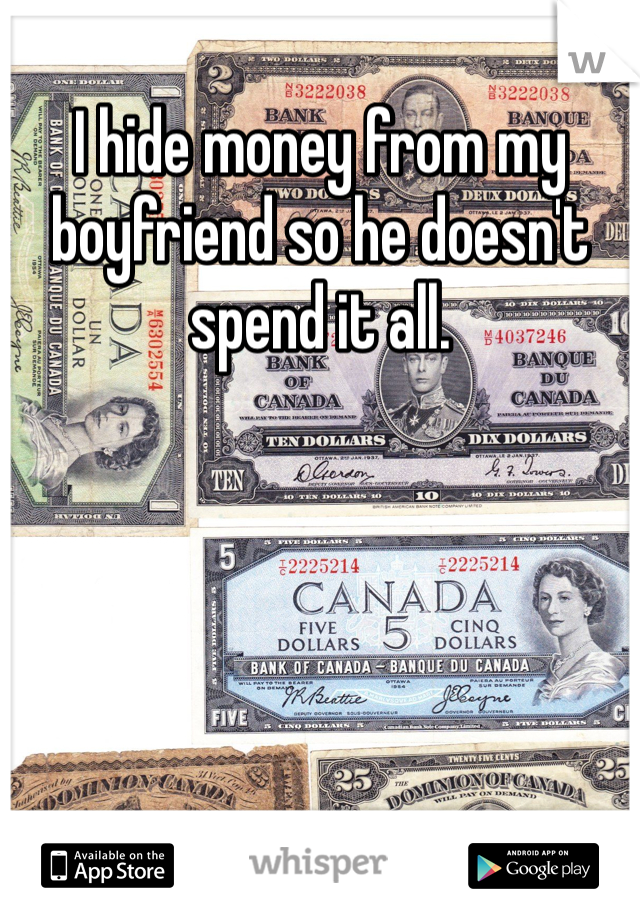 I hide money from my boyfriend so he doesn't spend it all. 