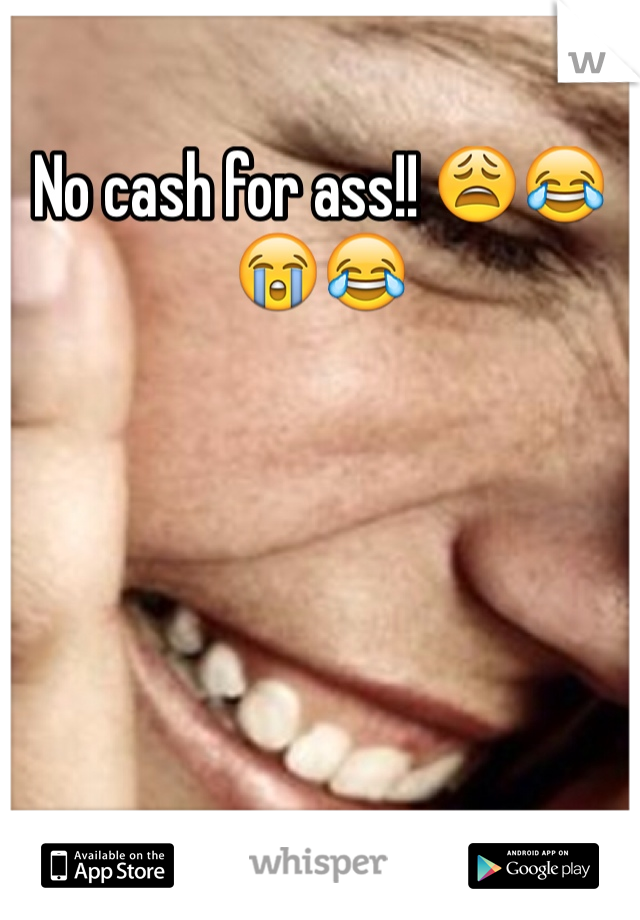 No cash for ass!! 😩😂😭😂