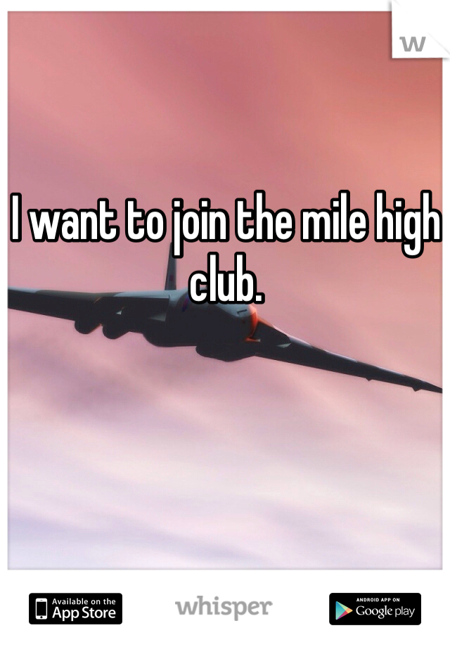 I want to join the mile high club. 