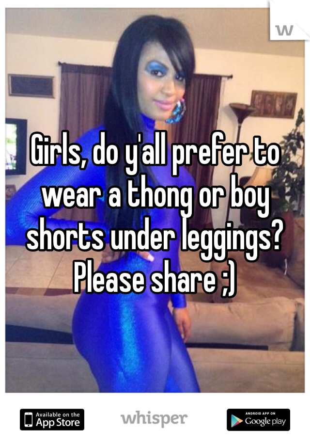 Girls, do y'all prefer to wear a thong or boy shorts under leggings?
Please share ;)