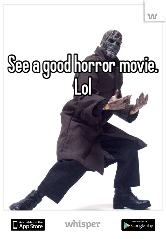 See a good horror movie.  Lol

