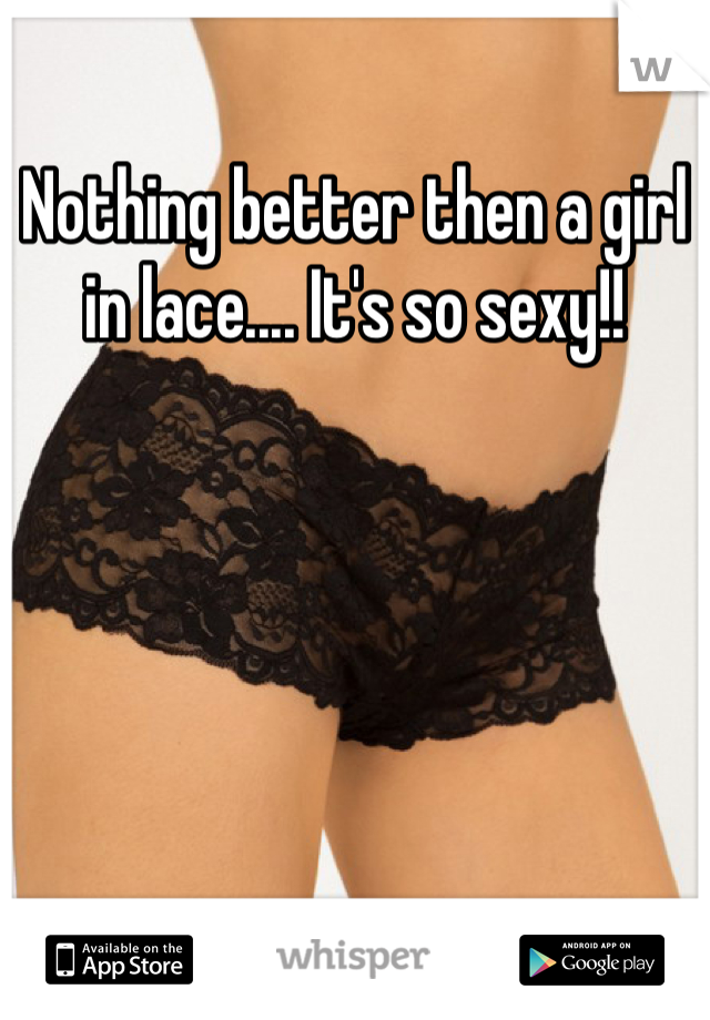 Nothing better then a girl in lace.... It's so sexy!!