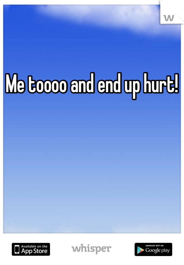 Me toooo and end up hurt! 