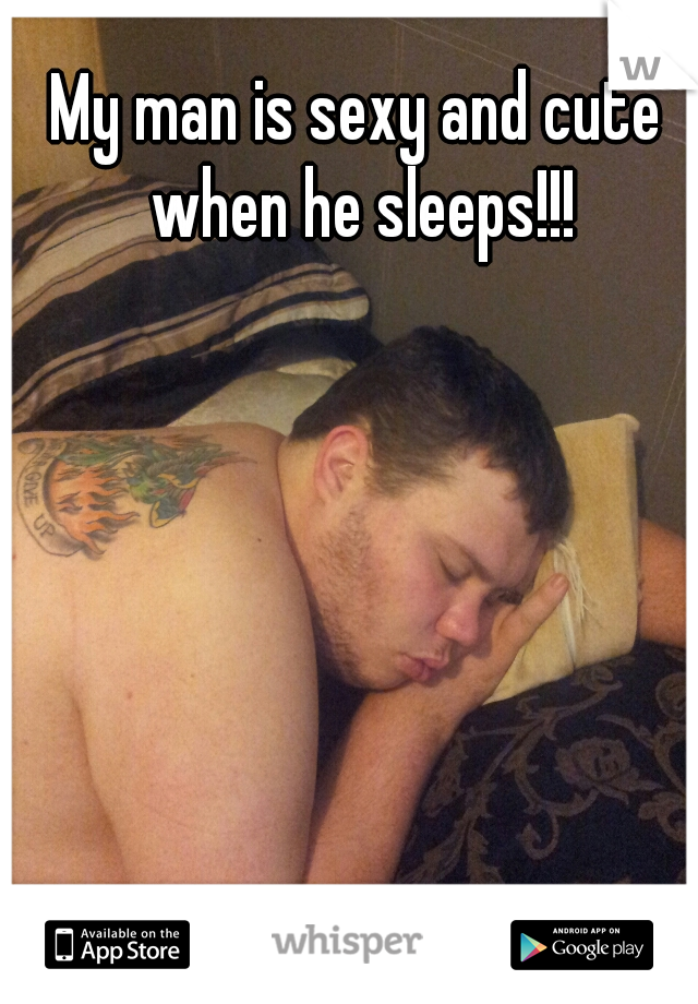 My man is sexy and cute when he sleeps!!!