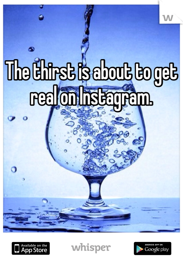 The thirst is about to get real on Instagram.
