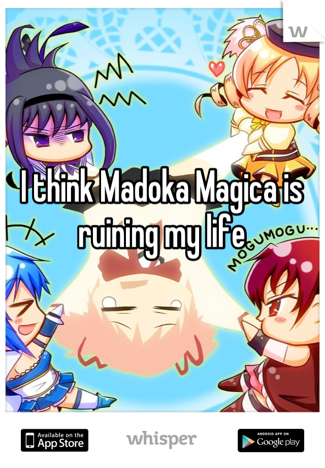 I think Madoka Magica is ruining my life