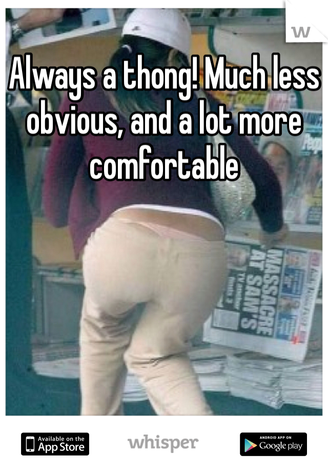 Always a thong! Much less obvious, and a lot more comfortable