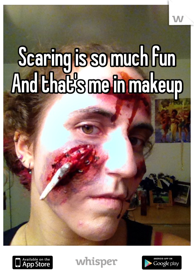 Scaring is so much fun 
And that's me in makeup 