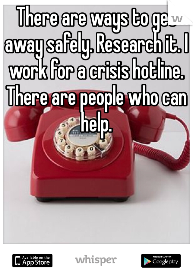 There are ways to get away safely. Research it. I work for a crisis hotline. There are people who can help. 
