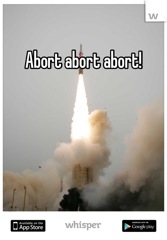Abort abort abort!