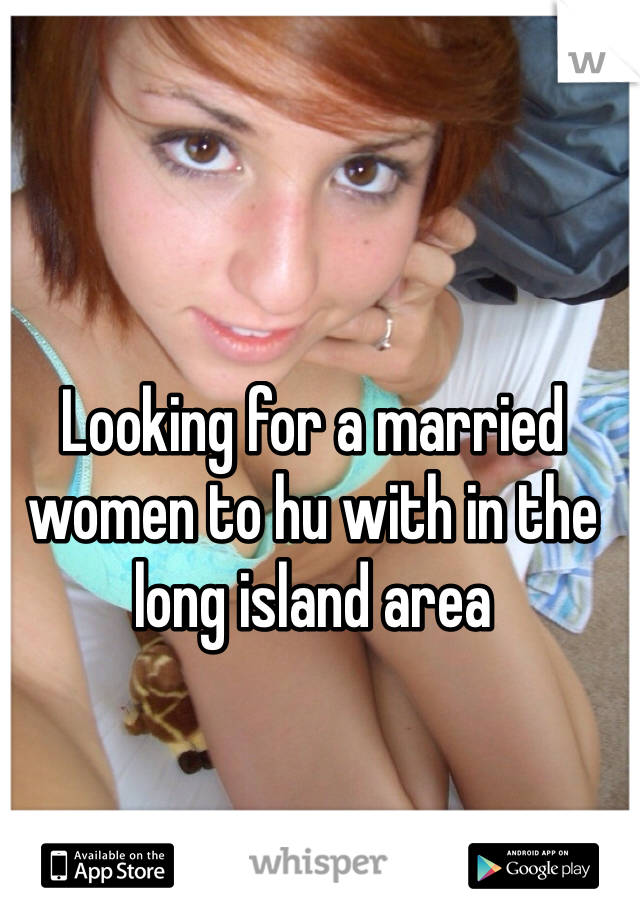 Looking for a married women to hu with in the long island area 