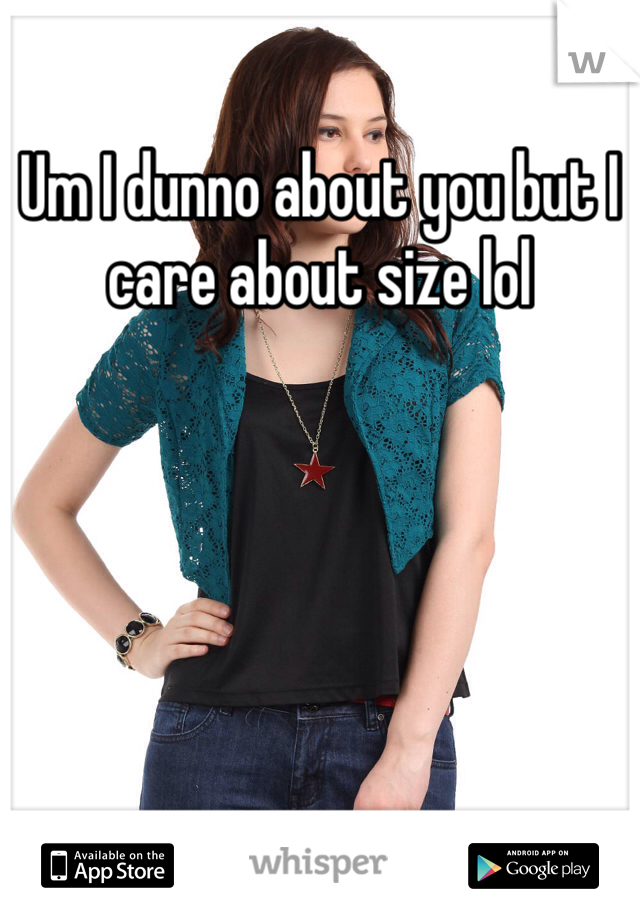 Um I dunno about you but I care about size lol