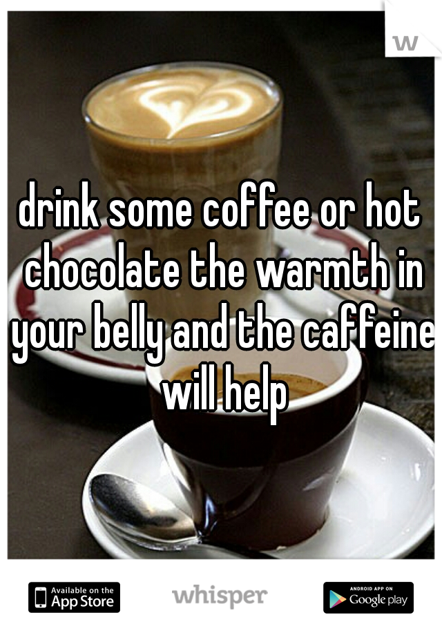 drink some coffee or hot chocolate the warmth in your belly and the caffeine will help