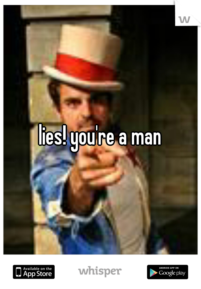 lies! you're a man