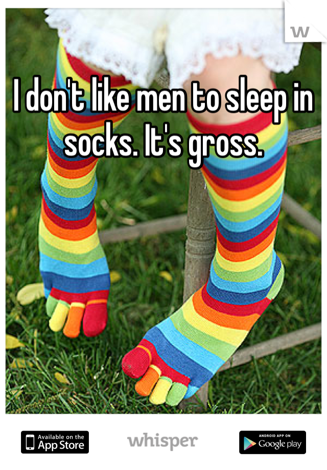 I don't like men to sleep in socks. It's gross. 