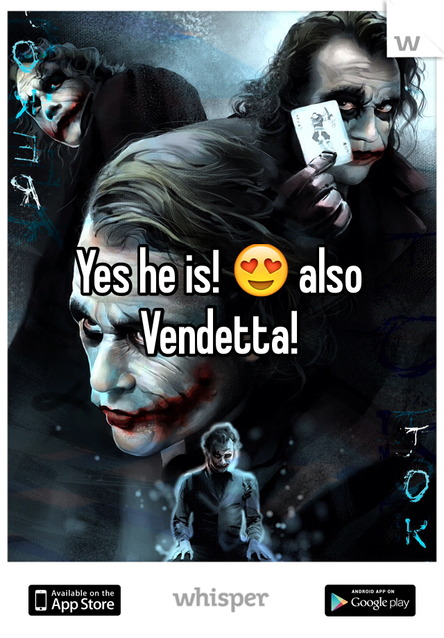 Yes he is! 😍 also Vendetta! 