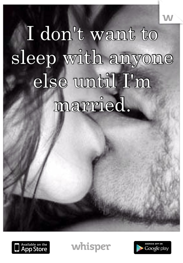 I don't want to sleep with anyone else until I'm married.