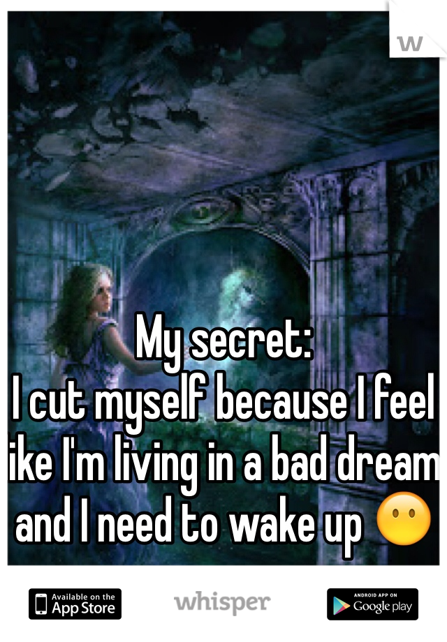 My secret: 
I cut myself because I feel like I'm living in a bad dream and I need to wake up 😶
