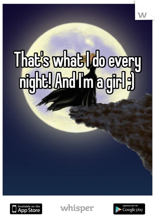 That's what I do every night! And I'm a girl ;)