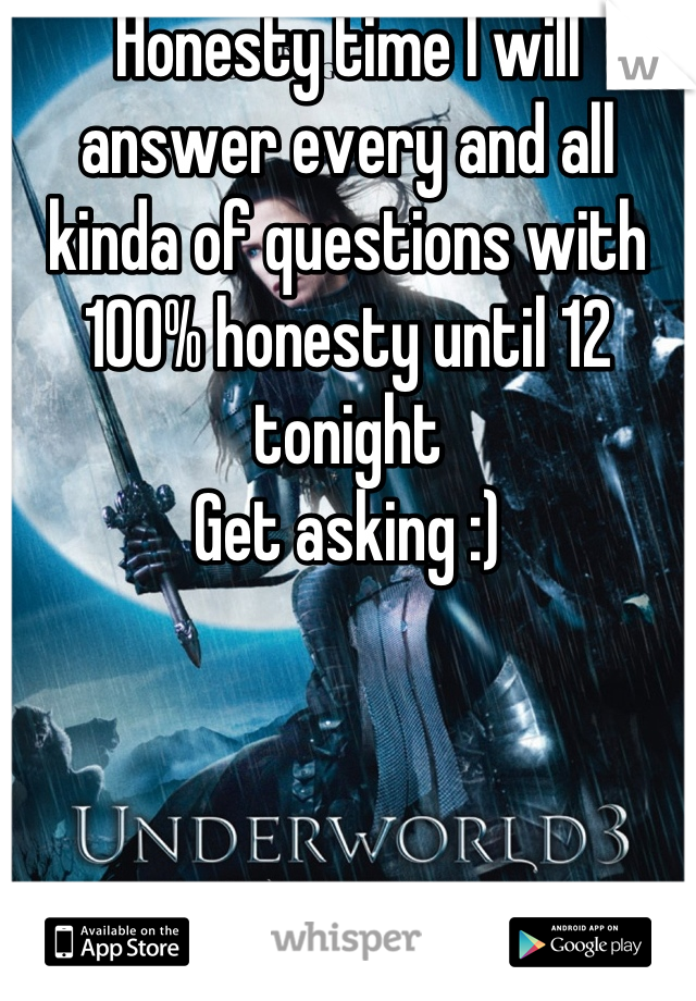 Honesty time I will answer every and all kinda of questions with 100% honesty until 12 tonight 
Get asking :)