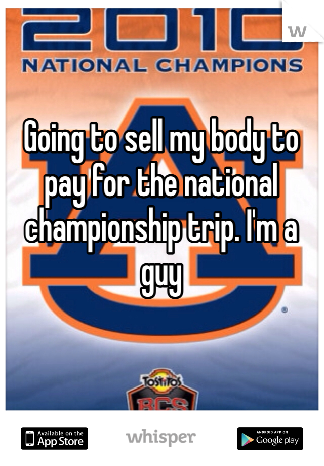 Going to sell my body to pay for the national championship trip. I'm a guy