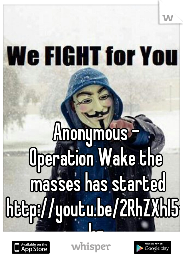 Anonymous -
Operation Wake the masses has started

http://youtu.be/2RhZXhI5-kg