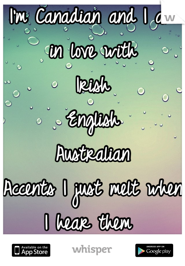 I'm Canadian and I am in love with
Irish
English
Australian
Accents I just melt when I hear them 