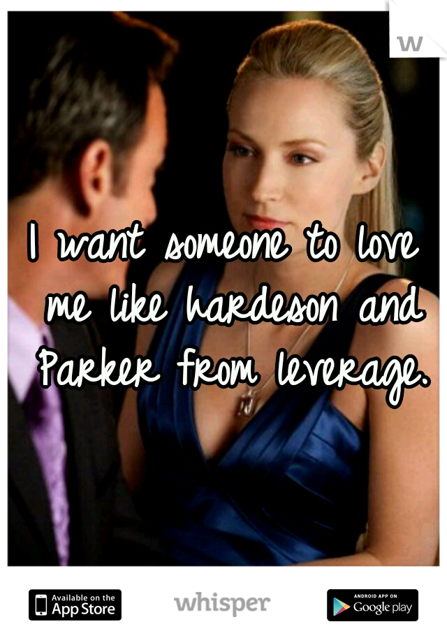 I want someone to love me like hardeson and Parker from leverage.