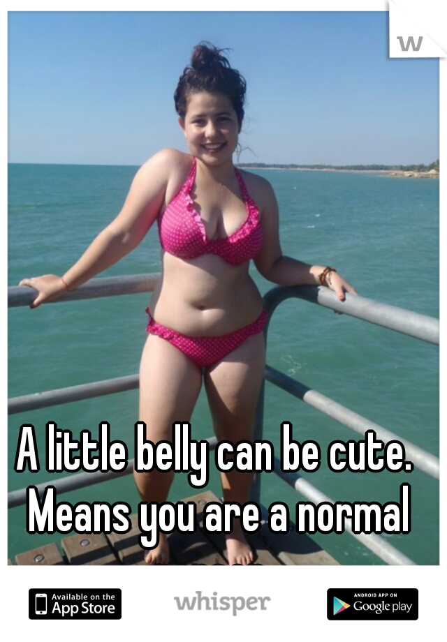 A little belly can be cute. Means you are a normal person. 