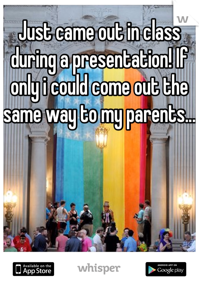 Just came out in class during a presentation! If only i could come out the same way to my parents...
