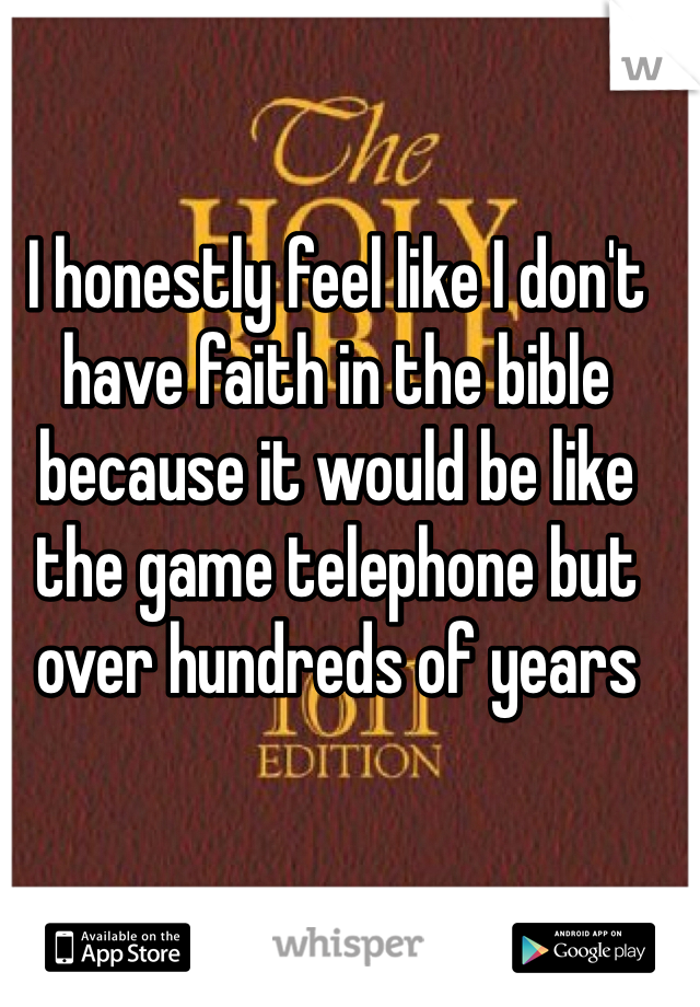 I honestly feel like I don't have faith in the bible because it would be like the game telephone but over hundreds of years 
