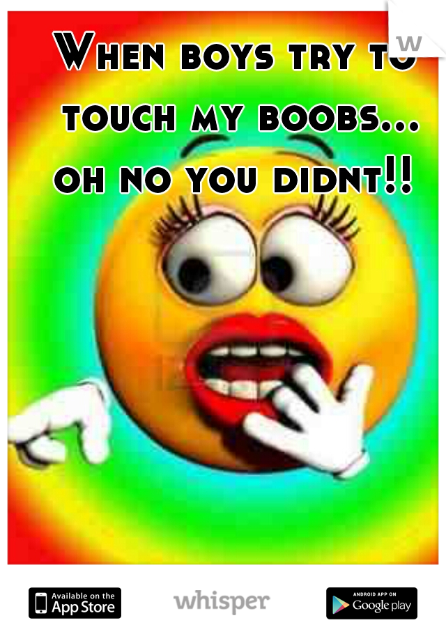 When boys try to touch my boobs... oh no you didnt!! 