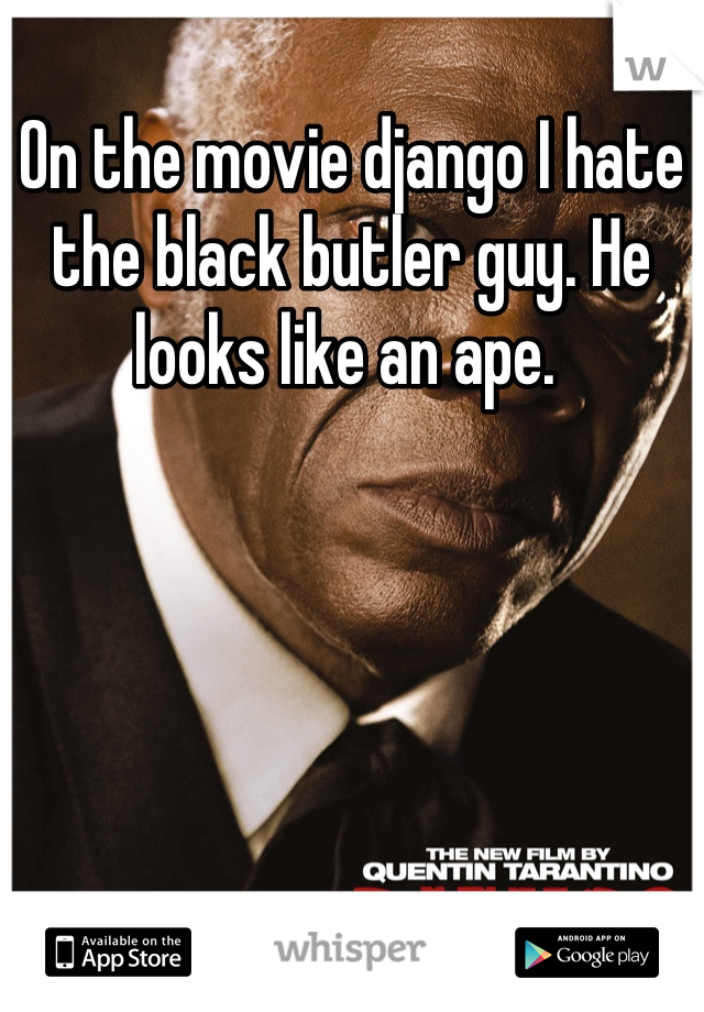 On the movie django I hate the black butler guy. He looks like an ape. 