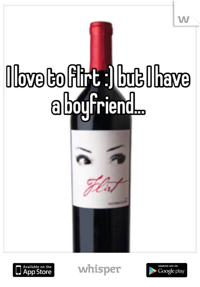 I love to flirt :) but I have a boyfriend... 
